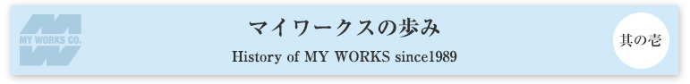 マイワークスができるまで 其の壱 History of MY WORKS since1989