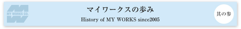 マイワークスができるまで 其の参 History of MY WORKS since2005